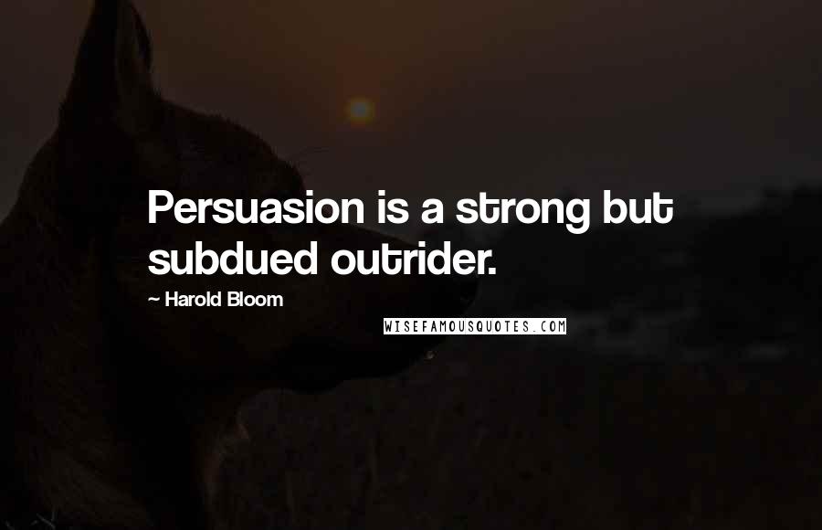 Harold Bloom Quotes: Persuasion is a strong but subdued outrider.