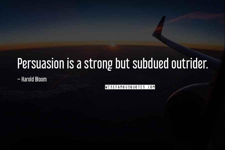 Harold Bloom Quotes: Persuasion is a strong but subdued outrider.