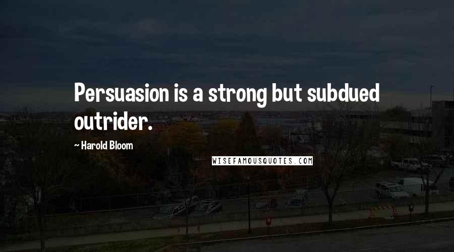 Harold Bloom Quotes: Persuasion is a strong but subdued outrider.