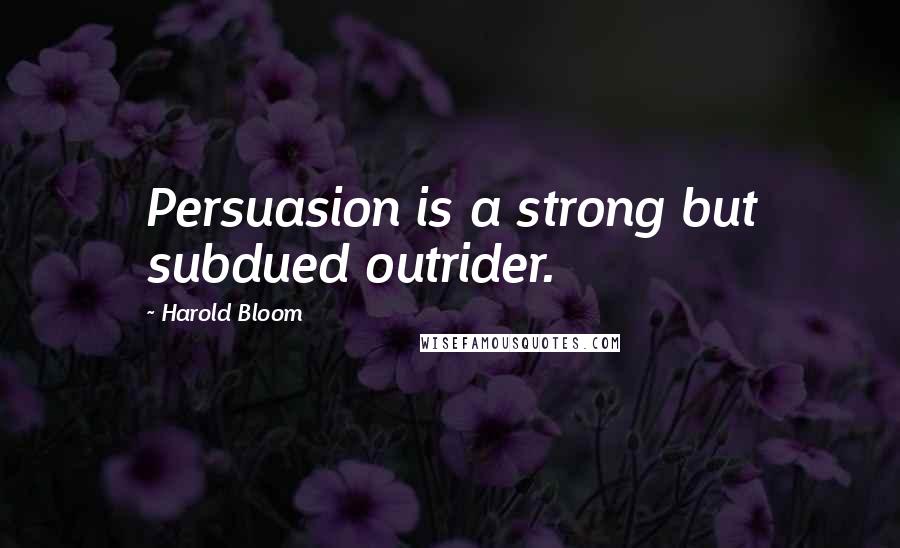 Harold Bloom Quotes: Persuasion is a strong but subdued outrider.