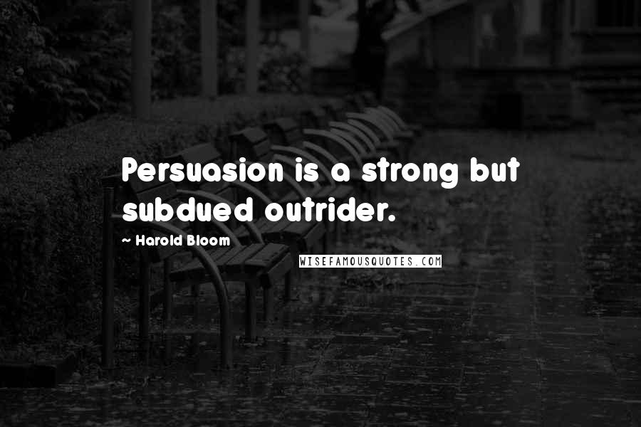 Harold Bloom Quotes: Persuasion is a strong but subdued outrider.