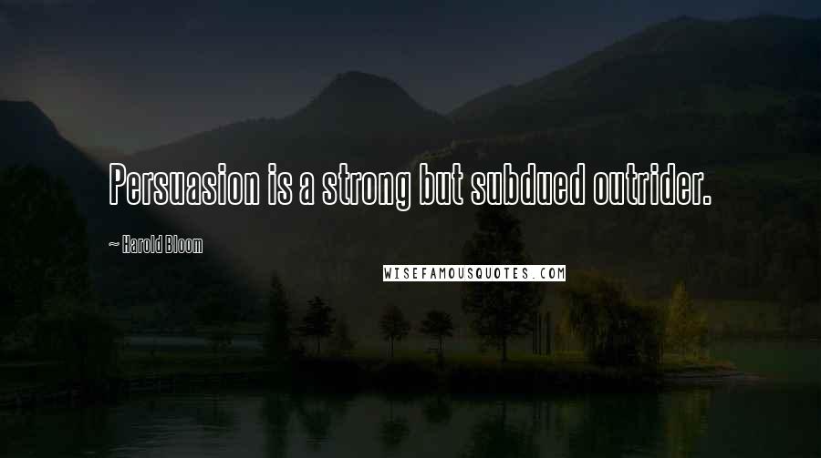 Harold Bloom Quotes: Persuasion is a strong but subdued outrider.