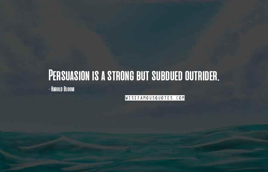 Harold Bloom Quotes: Persuasion is a strong but subdued outrider.