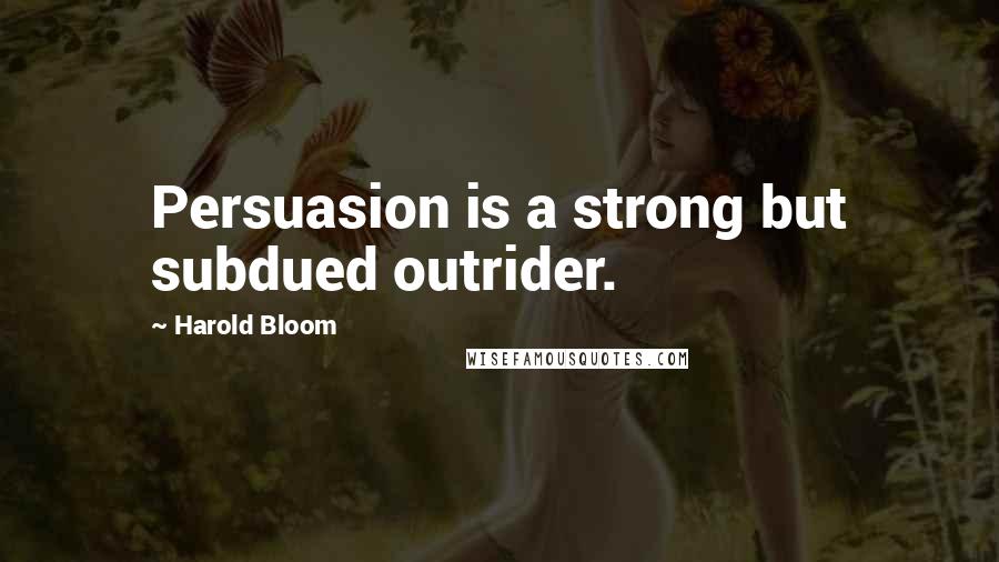 Harold Bloom Quotes: Persuasion is a strong but subdued outrider.