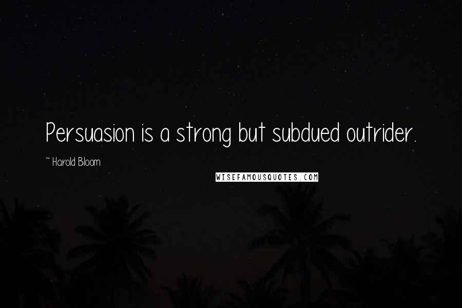 Harold Bloom Quotes: Persuasion is a strong but subdued outrider.