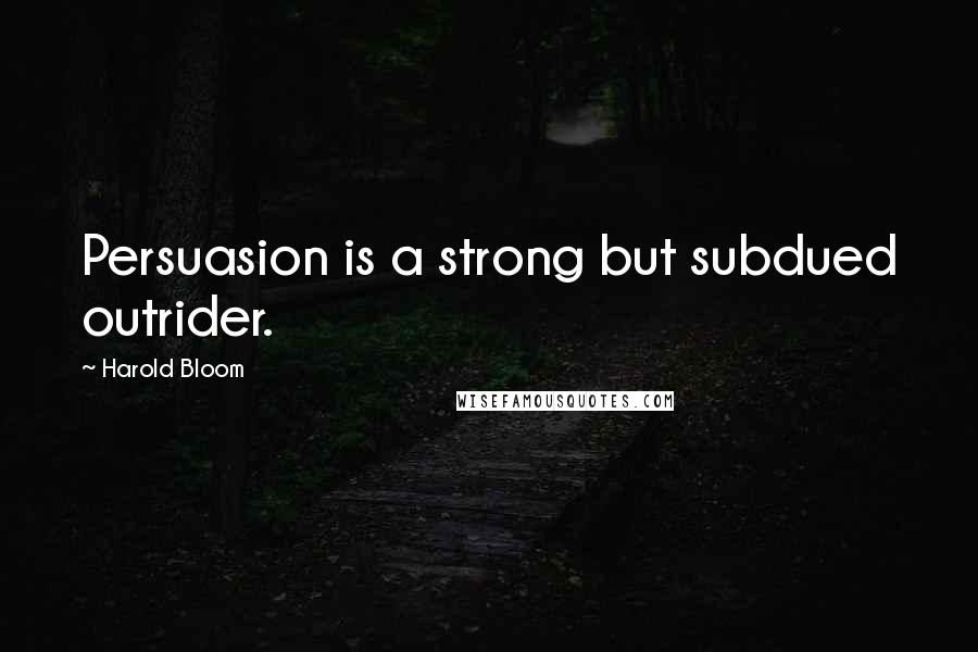 Harold Bloom Quotes: Persuasion is a strong but subdued outrider.