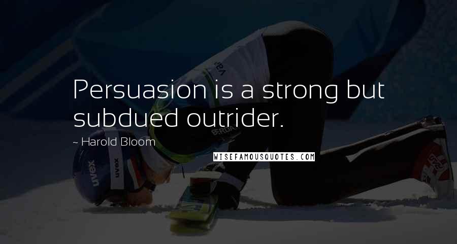 Harold Bloom Quotes: Persuasion is a strong but subdued outrider.