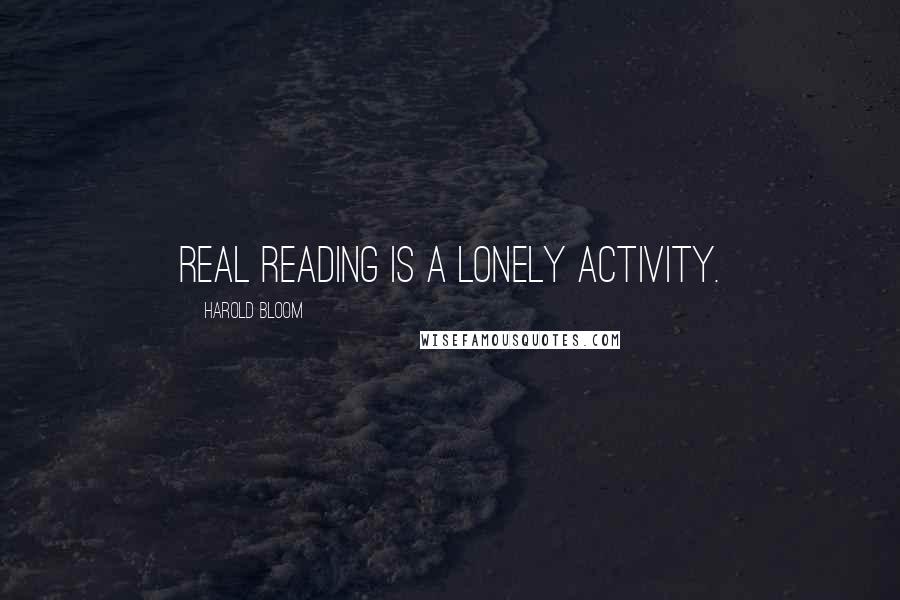 Harold Bloom Quotes: Real reading is a lonely activity.