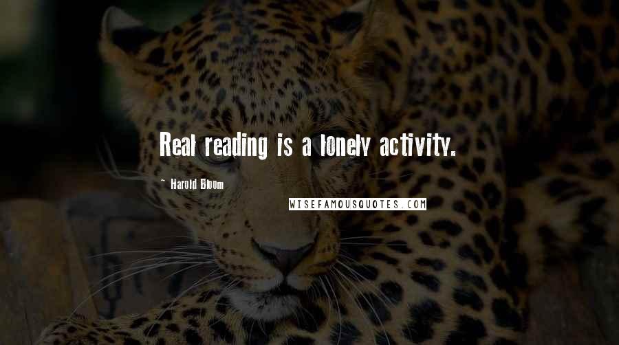 Harold Bloom Quotes: Real reading is a lonely activity.