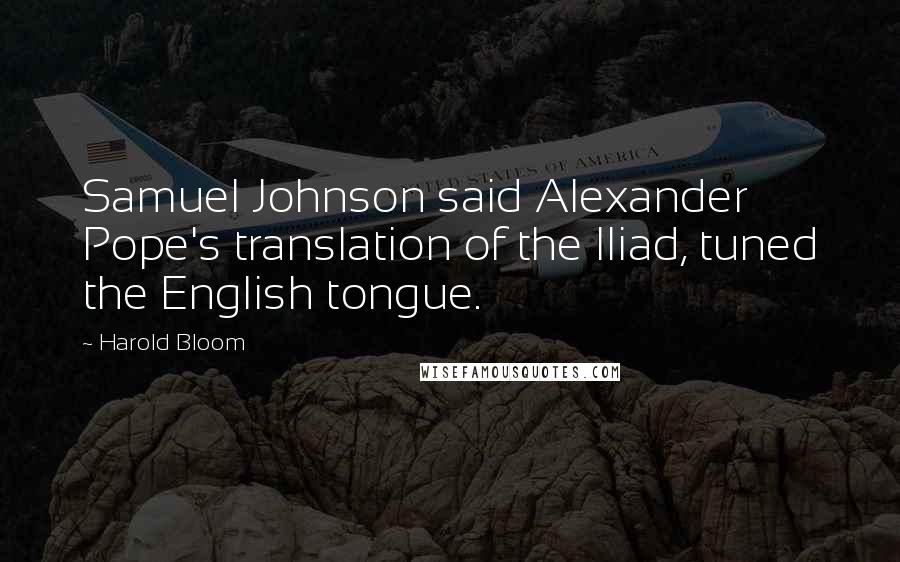 Harold Bloom Quotes: Samuel Johnson said Alexander Pope's translation of the Iliad, tuned the English tongue.