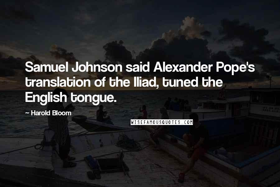 Harold Bloom Quotes: Samuel Johnson said Alexander Pope's translation of the Iliad, tuned the English tongue.