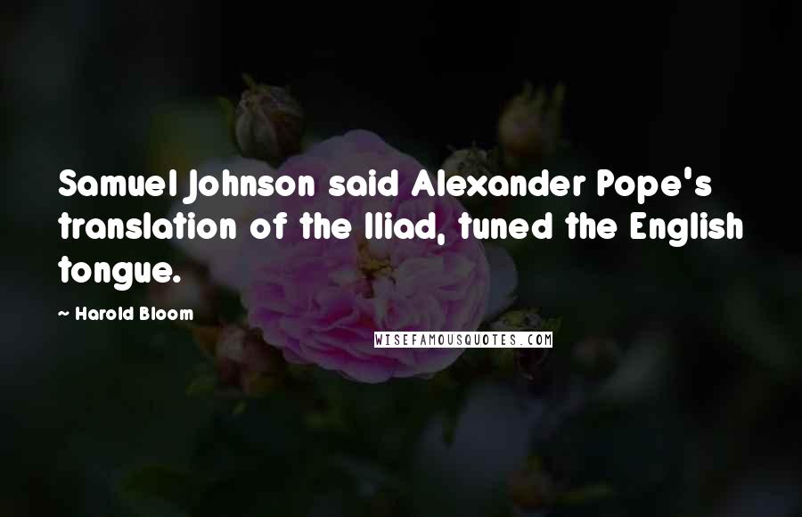 Harold Bloom Quotes: Samuel Johnson said Alexander Pope's translation of the Iliad, tuned the English tongue.