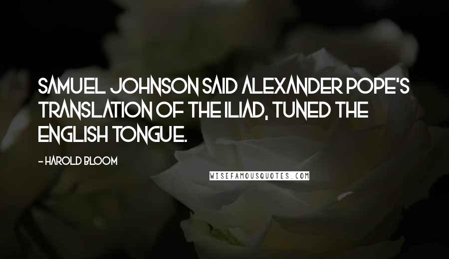 Harold Bloom Quotes: Samuel Johnson said Alexander Pope's translation of the Iliad, tuned the English tongue.