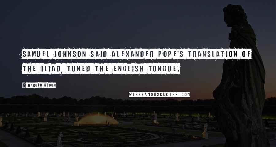 Harold Bloom Quotes: Samuel Johnson said Alexander Pope's translation of the Iliad, tuned the English tongue.