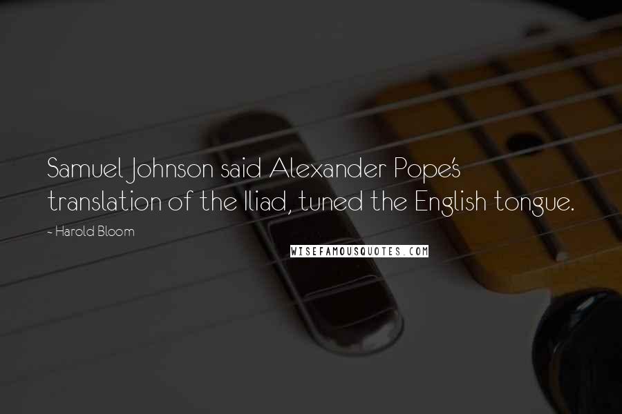 Harold Bloom Quotes: Samuel Johnson said Alexander Pope's translation of the Iliad, tuned the English tongue.