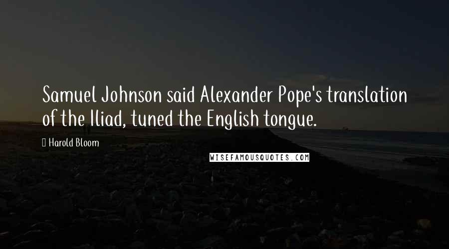 Harold Bloom Quotes: Samuel Johnson said Alexander Pope's translation of the Iliad, tuned the English tongue.