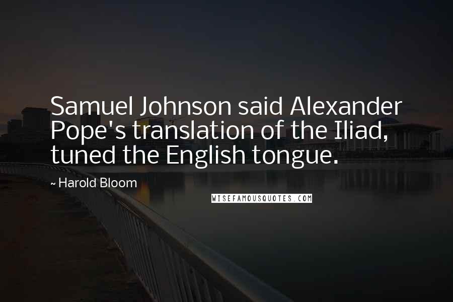 Harold Bloom Quotes: Samuel Johnson said Alexander Pope's translation of the Iliad, tuned the English tongue.