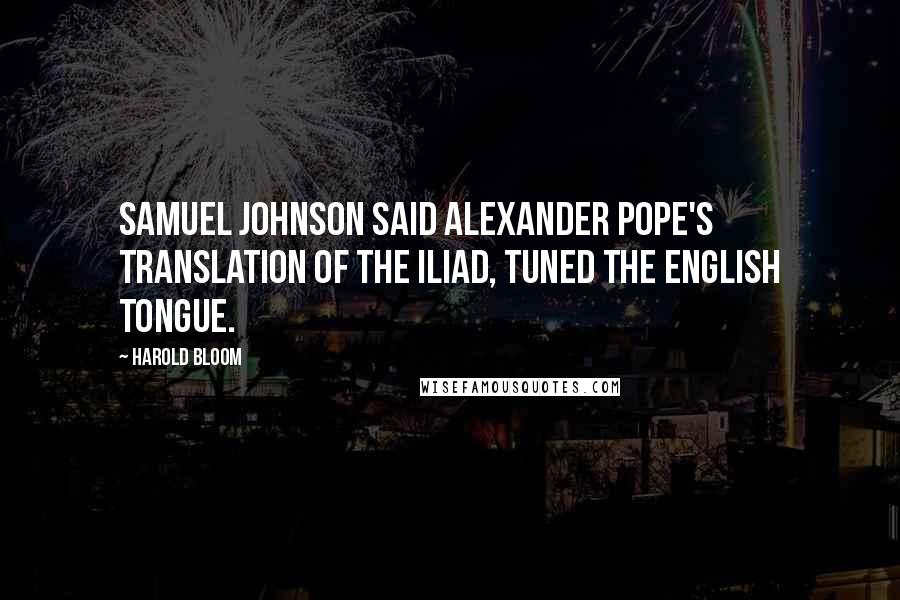 Harold Bloom Quotes: Samuel Johnson said Alexander Pope's translation of the Iliad, tuned the English tongue.