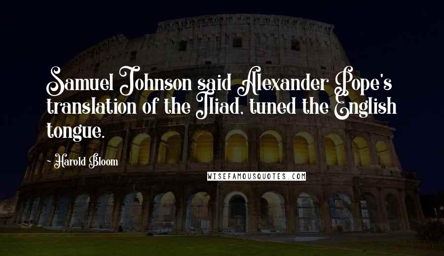 Harold Bloom Quotes: Samuel Johnson said Alexander Pope's translation of the Iliad, tuned the English tongue.