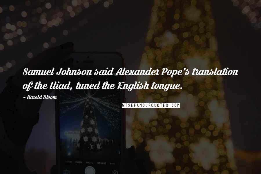 Harold Bloom Quotes: Samuel Johnson said Alexander Pope's translation of the Iliad, tuned the English tongue.