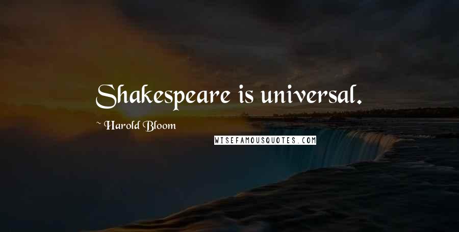 Harold Bloom Quotes: Shakespeare is universal.