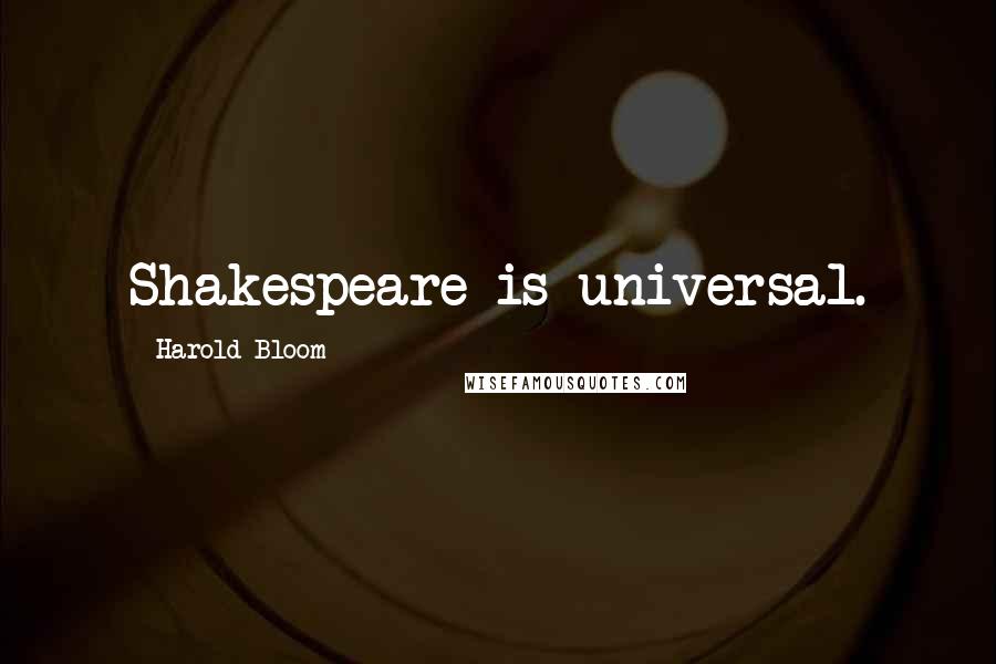 Harold Bloom Quotes: Shakespeare is universal.