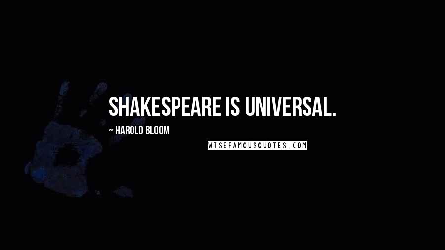 Harold Bloom Quotes: Shakespeare is universal.