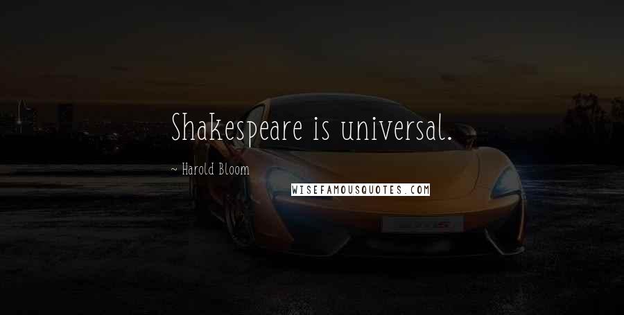 Harold Bloom Quotes: Shakespeare is universal.