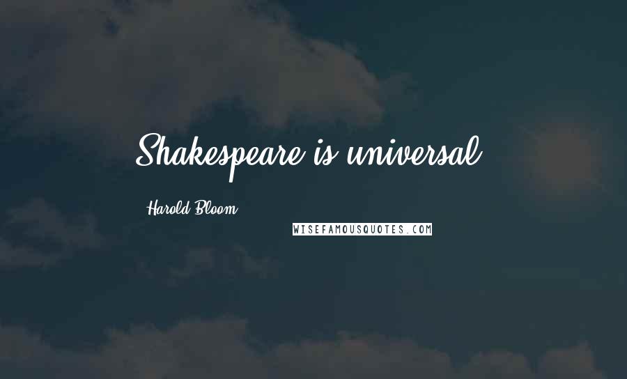 Harold Bloom Quotes: Shakespeare is universal.