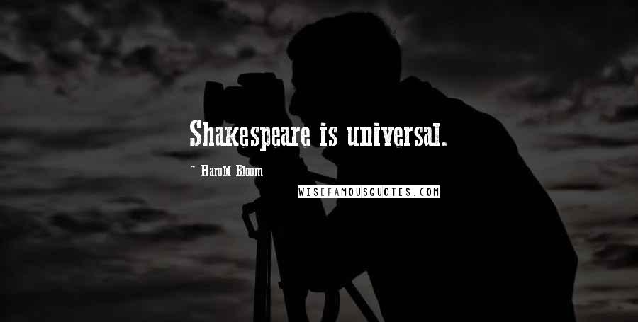 Harold Bloom Quotes: Shakespeare is universal.