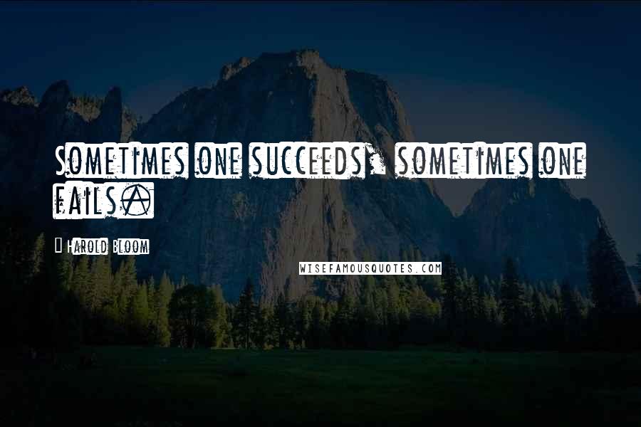 Harold Bloom Quotes: Sometimes one succeeds, sometimes one fails.