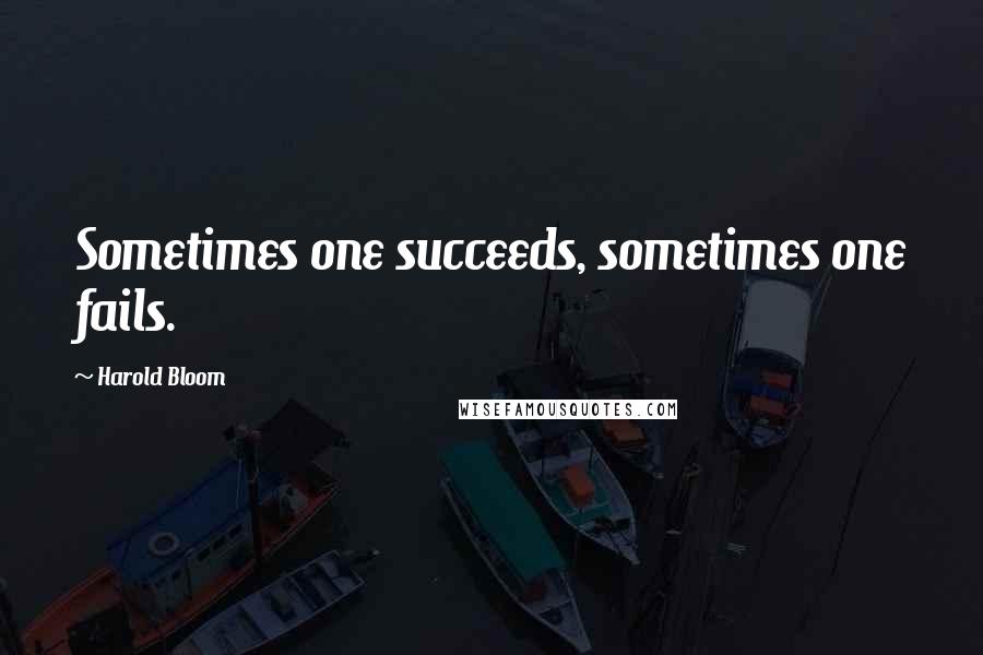 Harold Bloom Quotes: Sometimes one succeeds, sometimes one fails.
