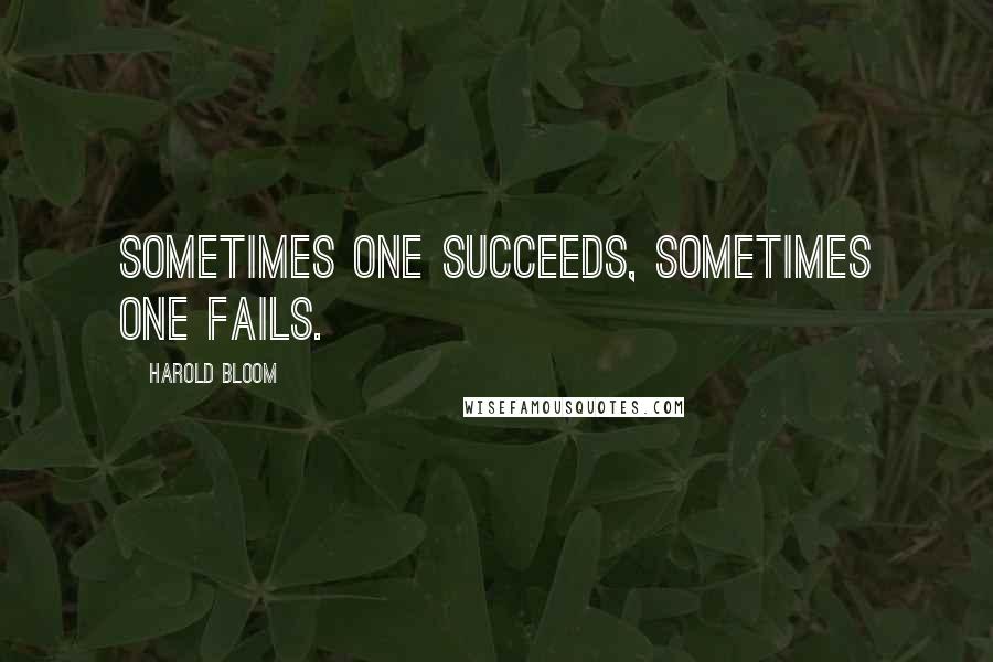 Harold Bloom Quotes: Sometimes one succeeds, sometimes one fails.