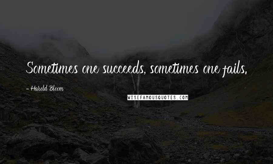 Harold Bloom Quotes: Sometimes one succeeds, sometimes one fails.