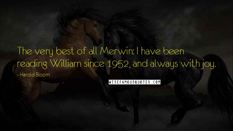 Harold Bloom Quotes: The very best of all Merwin: I have been reading William since 1952, and always with joy.