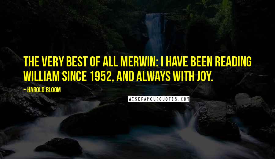 Harold Bloom Quotes: The very best of all Merwin: I have been reading William since 1952, and always with joy.