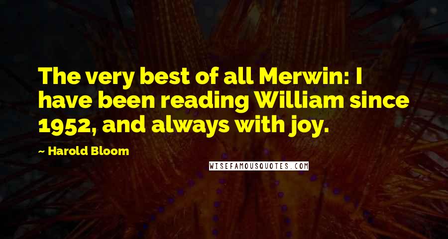 Harold Bloom Quotes: The very best of all Merwin: I have been reading William since 1952, and always with joy.