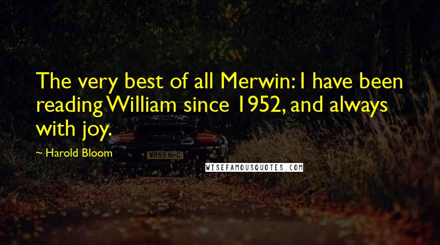 Harold Bloom Quotes: The very best of all Merwin: I have been reading William since 1952, and always with joy.