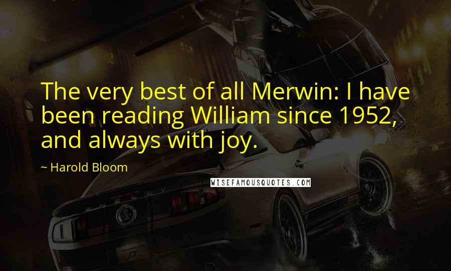 Harold Bloom Quotes: The very best of all Merwin: I have been reading William since 1952, and always with joy.