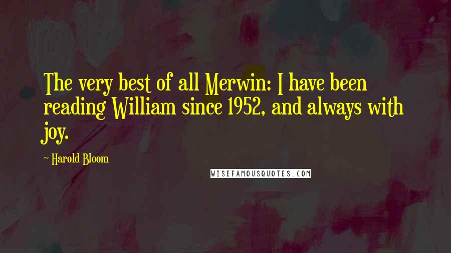 Harold Bloom Quotes: The very best of all Merwin: I have been reading William since 1952, and always with joy.