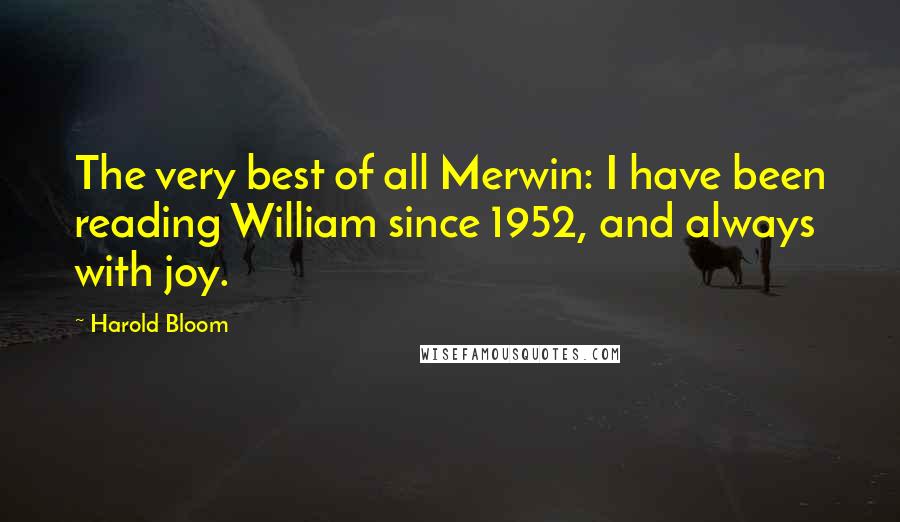 Harold Bloom Quotes: The very best of all Merwin: I have been reading William since 1952, and always with joy.