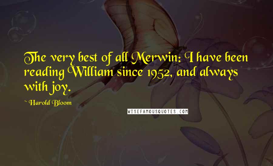 Harold Bloom Quotes: The very best of all Merwin: I have been reading William since 1952, and always with joy.