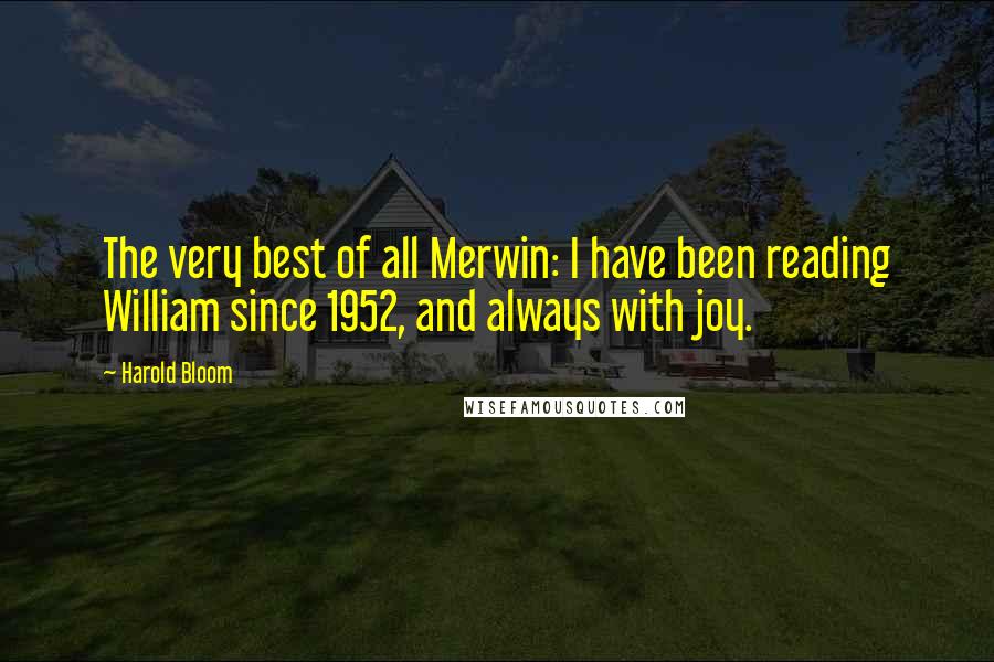 Harold Bloom Quotes: The very best of all Merwin: I have been reading William since 1952, and always with joy.