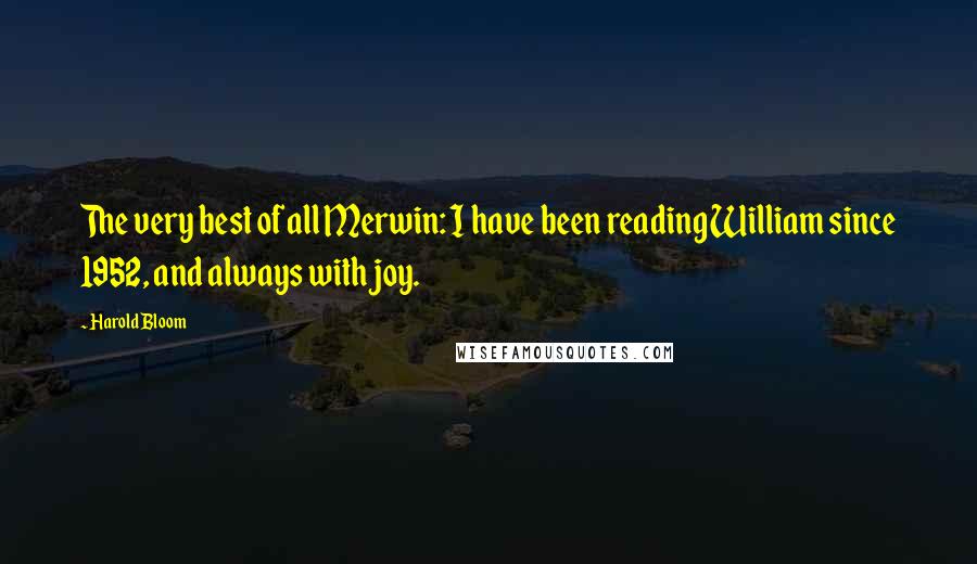 Harold Bloom Quotes: The very best of all Merwin: I have been reading William since 1952, and always with joy.