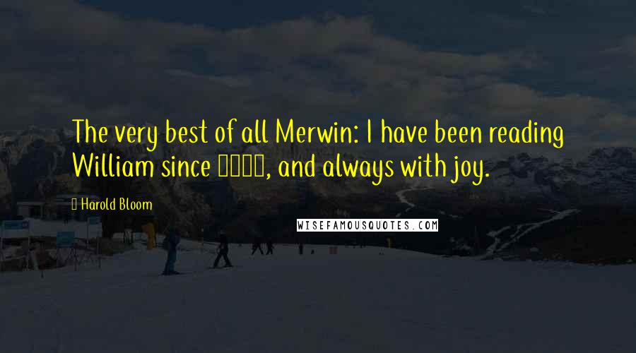 Harold Bloom Quotes: The very best of all Merwin: I have been reading William since 1952, and always with joy.