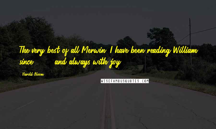 Harold Bloom Quotes: The very best of all Merwin: I have been reading William since 1952, and always with joy.