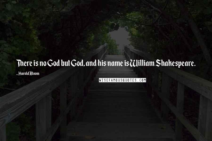 Harold Bloom Quotes: There is no God but God, and his name is William Shakespeare.