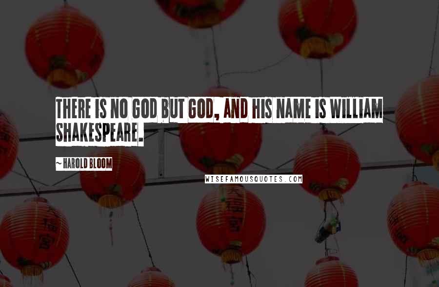 Harold Bloom Quotes: There is no God but God, and his name is William Shakespeare.