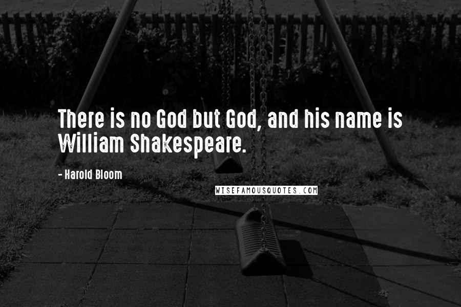 Harold Bloom Quotes: There is no God but God, and his name is William Shakespeare.