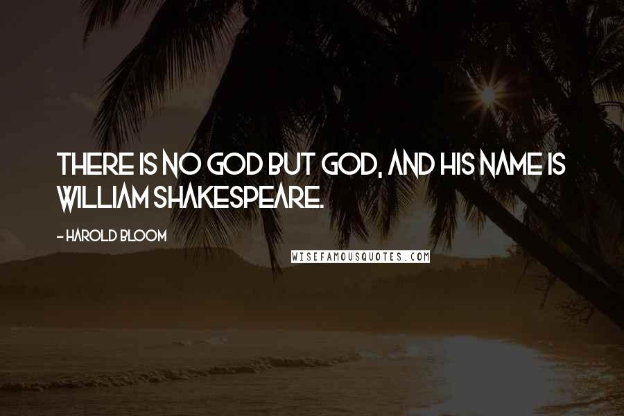 Harold Bloom Quotes: There is no God but God, and his name is William Shakespeare.